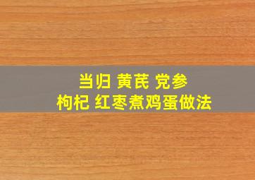 当归 黄芪 党参 枸杞 红枣煮鸡蛋做法